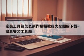 家装工具箱怎么制作视频教程大全图解下载-家具安装工具箱