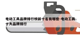 电动工具品牌排行榜前十名有哪些-电动工具十大品牌排行