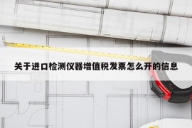 关于进口检测仪器增值税发票怎么开的信息