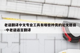 老语翻译中文专业工具有哪些种类的论文题目-中老语语言翻译