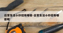 日常生活小妙招有哪些-日常生活小妙招有哪些呢