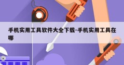 手机实用工具软件大全下载-手机实用工具在哪