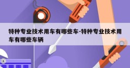 特种专业技术用车有哪些车-特种专业技术用车有哪些车辆