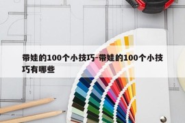 带娃的100个小技巧-带娃的100个小技巧有哪些