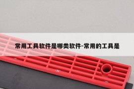 常用工具软件是哪类软件-常用的工具是
