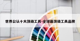 世界公认十大顶级工具-全球最顶级工具品牌