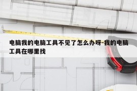 电脑我的电脑工具不见了怎么办呀-我的电脑工具在哪里找