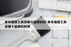 单车维修工具买哪个品牌的好-单车维修工具买哪个品牌的好用