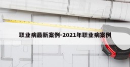 职业病最新案例-2021年职业病案例
