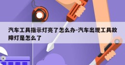 汽车工具指示灯亮了怎么办-汽车出现工具故障灯是怎么了