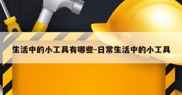 生活中的小工具有哪些-日常生活中的小工具