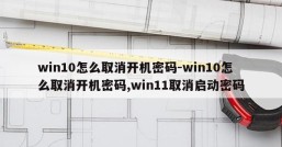 win10怎么取消开机密码-win10怎么取消开机密码,win11取消启动密码