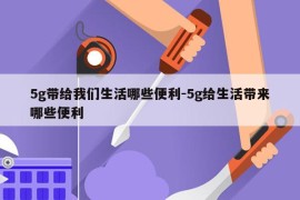 5g带给我们生活哪些便利-5g给生活带来哪些便利