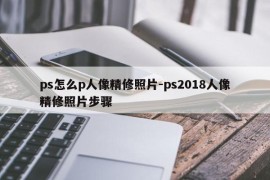 ps怎么p人像精修照片-ps2018人像精修照片步骤