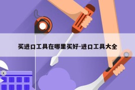 买进口工具在哪里买好-进口工具大全