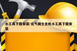 小工具下载安装-元气骑士主机小工具下载安装
