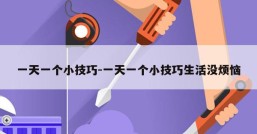 一天一个小技巧-一天一个小技巧生活没烦恼