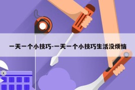一天一个小技巧-一天一个小技巧生活没烦恼