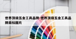世界顶级五金工具品牌-世界顶级五金工具品牌商标图片