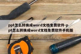 ppt怎么转换成word文档免费软件-ppt怎么转换成word文档免费软件手机版