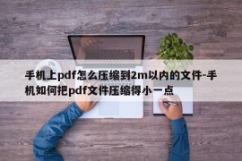 手机上pdf怎么压缩到2m以内的文件-手机如何把pdf文件压缩得小一点
