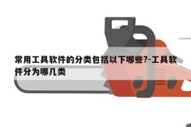 常用工具软件的分类包括以下哪些?-工具软件分为哪几类