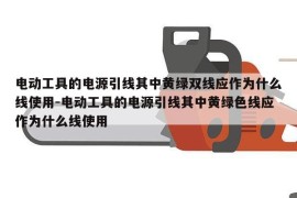 电动工具的电源引线其中黄绿双线应作为什么线使用-电动工具的电源引线其中黄绿色线应作为什么线使用