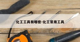 化工工具有哪些-化工常用工具