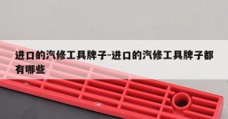 进口的汽修工具牌子-进口的汽修工具牌子都有哪些