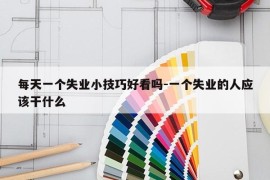每天一个失业小技巧好看吗-一个失业的人应该干什么