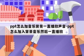 ppt怎么加音乐背景一直播放声音-ppt怎么加入背景音乐然后一直播放