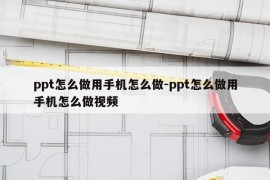 ppt怎么做用手机怎么做-ppt怎么做用手机怎么做视频
