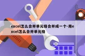 excel怎么合并单元格合并成一个-用excel怎么合并单元格