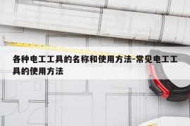 各种电工工具的名称和使用方法-常见电工工具的使用方法