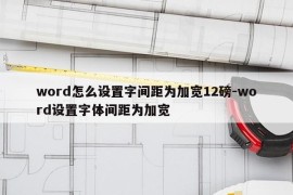 word怎么设置字间距为加宽12磅-word设置字体间距为加宽