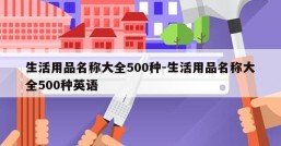 生活用品名称大全500种-生活用品名称大全500种英语