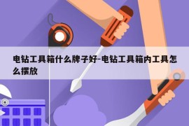 电钻工具箱什么牌子好-电钻工具箱内工具怎么摆放