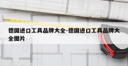 德国进口工具品牌大全-德国进口工具品牌大全图片