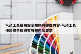 气动工具使用安全规则有哪些内容-气动工具使用安全规则有哪些内容要求