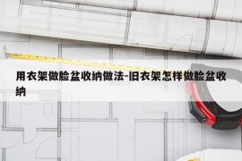 用衣架做脸盆收纳做法-旧衣架怎样做脸盆收纳