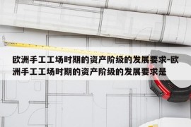 欧洲手工工场时期的资产阶级的发展要求-欧洲手工工场时期的资产阶级的发展要求是