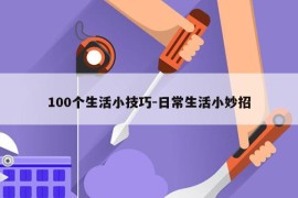 100个生活小技巧-日常生活小妙招
