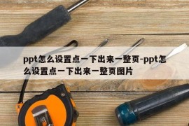 ppt怎么设置点一下出来一整页-ppt怎么设置点一下出来一整页图片