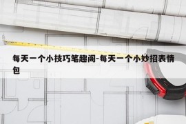 每天一个小技巧笔趣阁-每天一个小妙招表情包