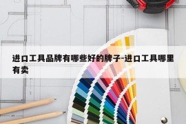 进口工具品牌有哪些好的牌子-进口工具哪里有卖