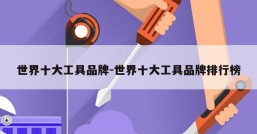 世界十大工具品牌-世界十大工具品牌排行榜