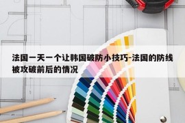 法国一天一个让韩国破防小技巧-法国的防线被攻破前后的情况