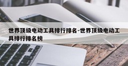 世界顶级电动工具排行排名-世界顶级电动工具排行排名榜