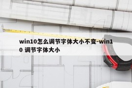 win10怎么调节字体大小不变-win10 调节字体大小