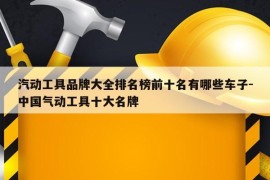 汽动工具品牌大全排名榜前十名有哪些车子-中国气动工具十大名牌